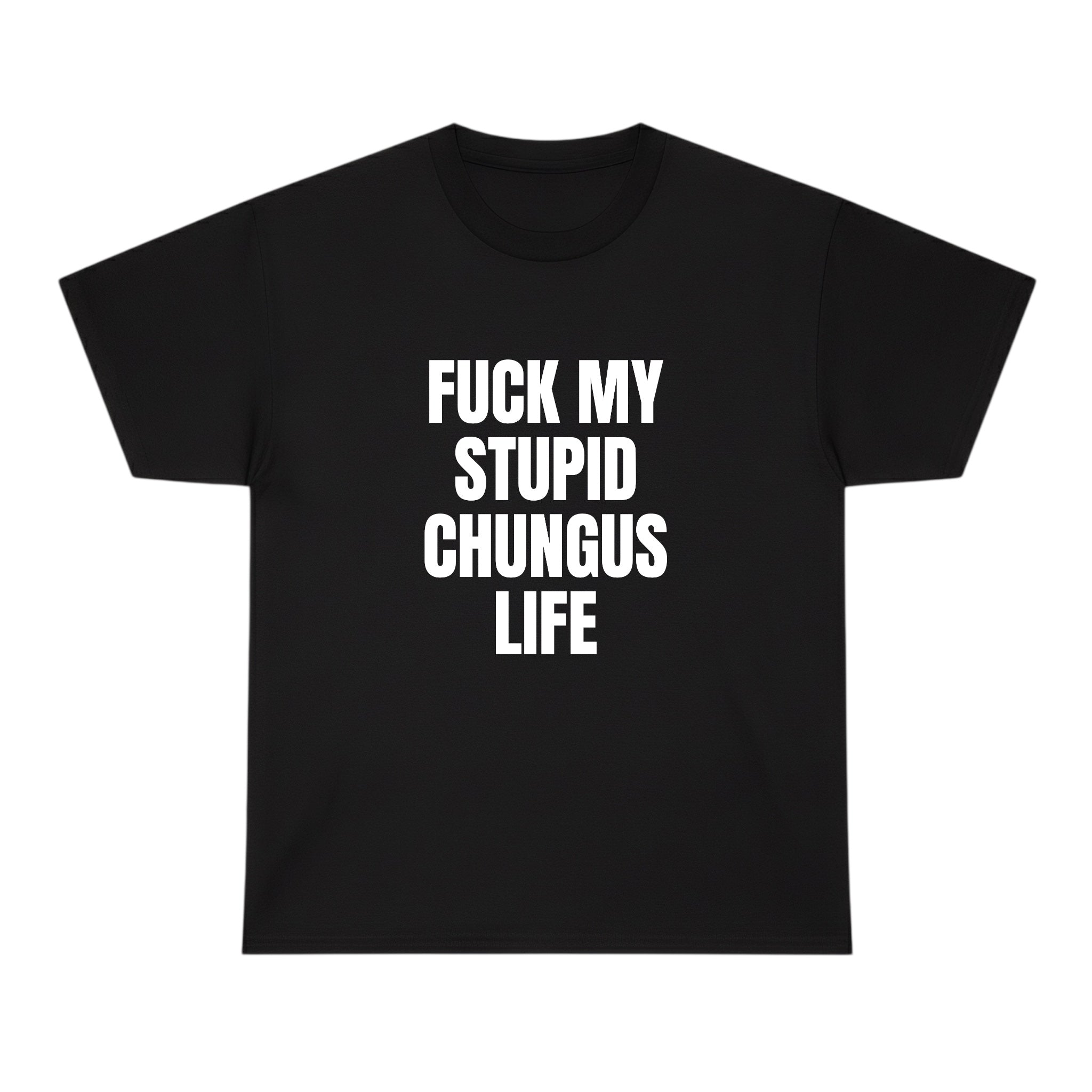 T-SHIRT- FUCK MY STUPID CHUNGUS LIFE